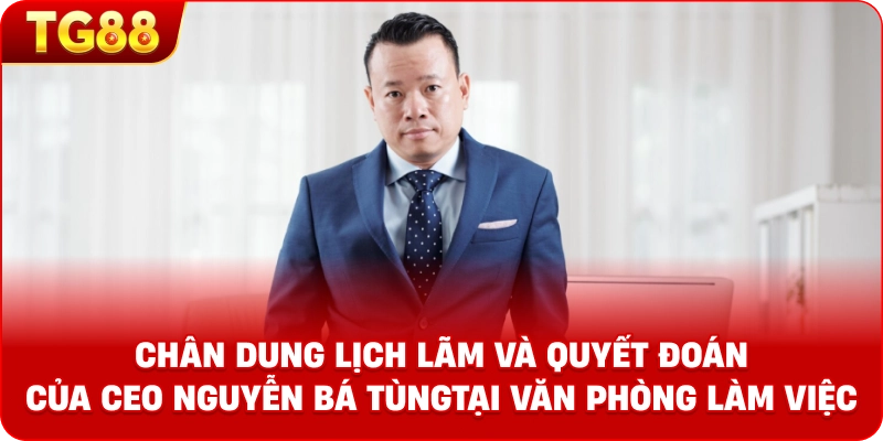 Chân dung lịch lãm và quyết đoán của CEO Nguyễn Bá Tùng tại văn phòng làm việc.
